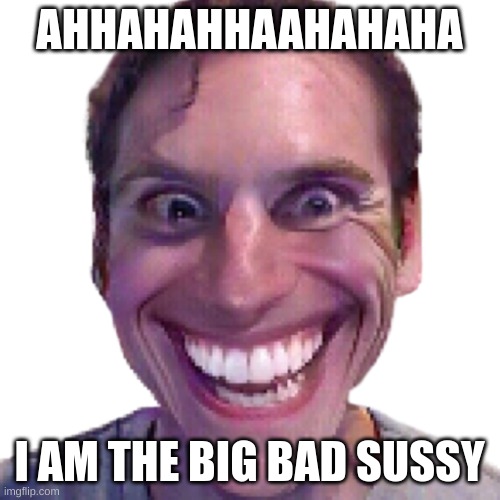 When the Impostor is sus | AHHAHAHHAAHAHAHA I AM THE BIG BAD SUSSY | image tagged in when the impostor is sus | made w/ Imgflip meme maker
