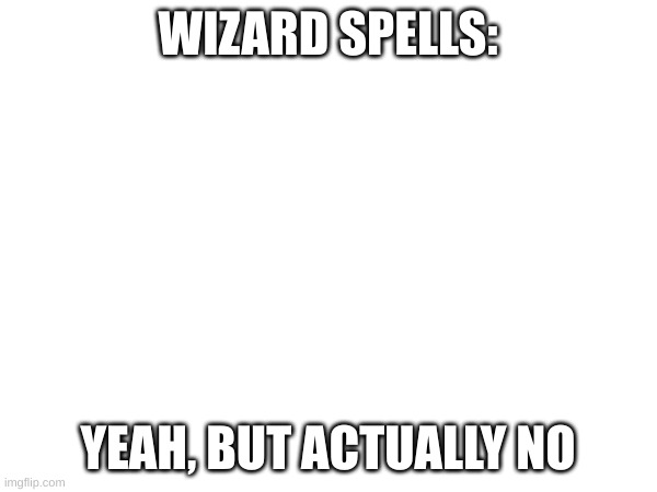 WIZARD SPELLS: YEAH, BUT ACTUALLY NO | made w/ Imgflip meme maker