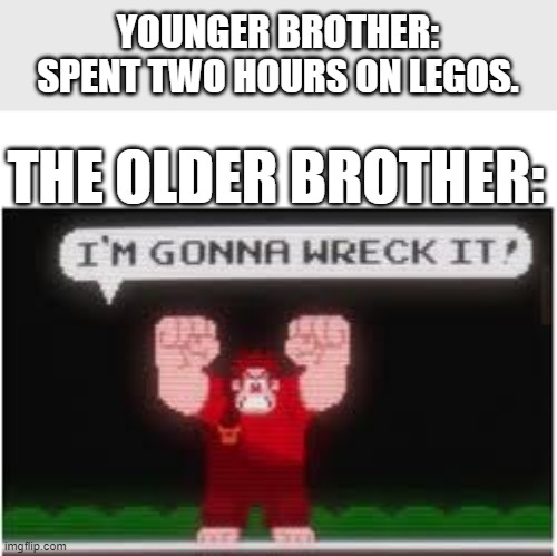 So relatable.. | YOUNGER BROTHER: SPENT TWO HOURS ON LEGOS. THE OLDER BROTHER: | image tagged in im gonna wreck it | made w/ Imgflip meme maker