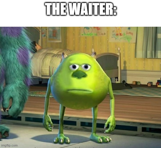 Mike Wazowski Bruh | THE WAITER: | image tagged in mike wazowski bruh | made w/ Imgflip meme maker