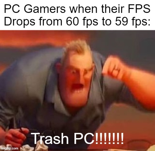 Lmao frrrrrrr | PC Gamers when their FPS Drops from 60 fps to 59 fps:; Trash PC!!!!!!! | image tagged in mr incredible mad,memes,gaming,pc,video games,funny | made w/ Imgflip meme maker