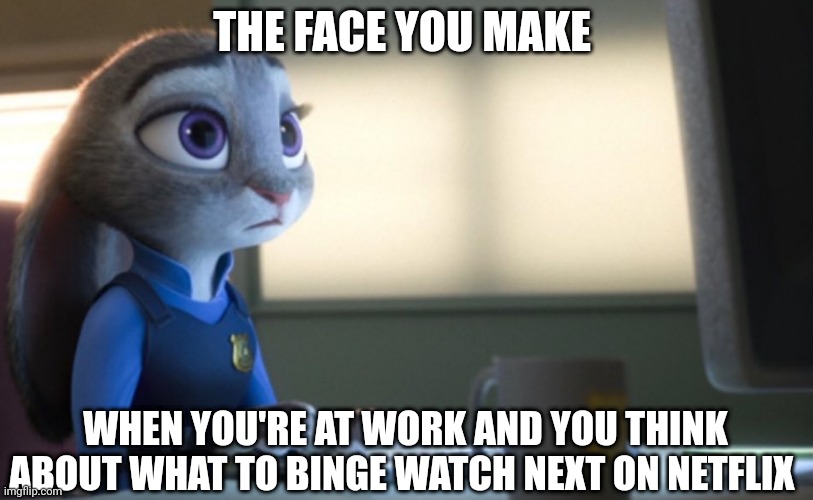 Judy at Work | THE FACE YOU MAKE; WHEN YOU'RE AT WORK AND YOU THINK ABOUT WHAT TO BINGE WATCH NEXT ON NETFLIX | image tagged in judy hopps computer,zootopia,judy hopps,the face you make when,funny,memes | made w/ Imgflip meme maker