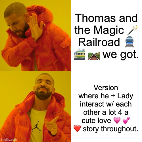 Drake Hotline Bling | Thomas and the Magic 🪄 Railroad 🚆 🚞 🛤️ we got. Version where he + Lady interact w/ each other a lot 4 a cute love 💗 💕 ❤️ story throughout. | image tagged in memes,drake hotline bling | made w/ Imgflip meme maker