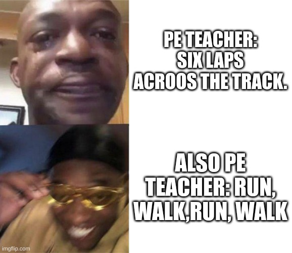 PE TEACHER | PE TEACHER: SIX LAPS ACROOS THE TRACK. ALSO PE TEACHER: RUN, WALK,RUN, WALK | image tagged in black guy crying and black guy laughing,random tag i decided to put,depression | made w/ Imgflip meme maker