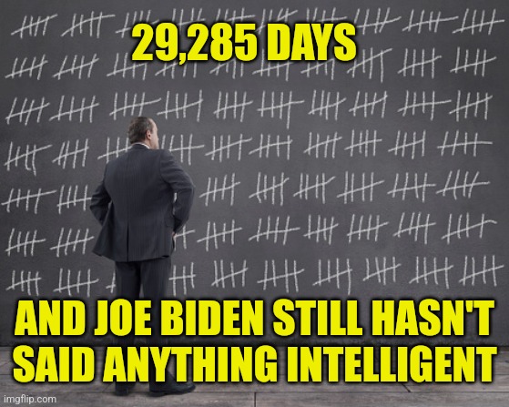 Biden 80 years | 29,285 DAYS; AND JOE BIDEN STILL HASN'T SAID ANYTHING INTELLIGENT | image tagged in counting days,joe biden,democrats,liberals,dumbass | made w/ Imgflip meme maker