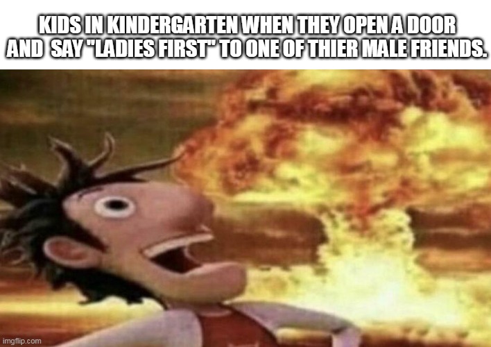 bruh the goofy ahh kids | KIDS IN KINDERGARTEN WHEN THEY OPEN A DOOR AND  SAY "LADIES FIRST" TO ONE OF THIER MALE FRIENDS. | image tagged in lol,memes | made w/ Imgflip meme maker