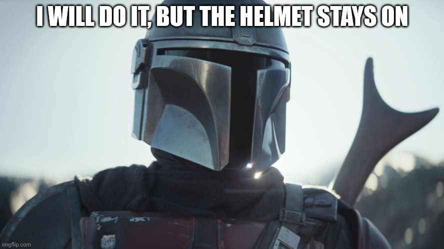 The Mandalorian. | I WILL DO IT, BUT THE HELMET STAYS ON | image tagged in the mandalorian | made w/ Imgflip meme maker