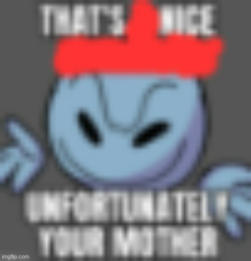 thats nice unforunaly your mother | image tagged in thats nice unforunaly your mother | made w/ Imgflip meme maker