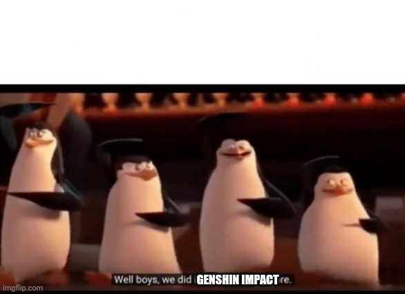 Well boys, we did it (blank) is no more | GENSHIN IMPACT | image tagged in well boys we did it blank is no more | made w/ Imgflip meme maker