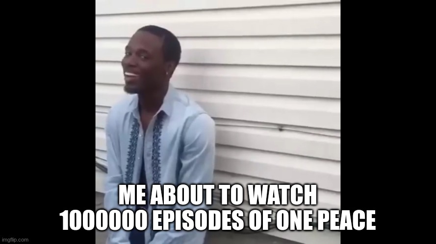 Why the fuck you lying | ME ABOUT TO WATCH 1000000 EPISODES OF ONE PEACE | image tagged in why the fuck you lying | made w/ Imgflip meme maker