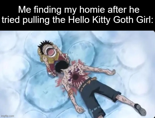 Rookie Mistake. | Me finding my homie after he tried pulling the Hello Kitty Goth Girl: | made w/ Imgflip meme maker