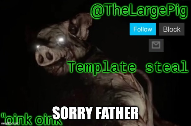 TheLargePig | Template steal; SORRY FATHER | image tagged in thelargepig | made w/ Imgflip meme maker