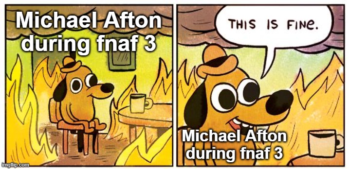 This Is Fine Meme | Michael Afton during fnaf 3; Michael Afton during fnaf 3 | image tagged in memes,this is fine | made w/ Imgflip meme maker