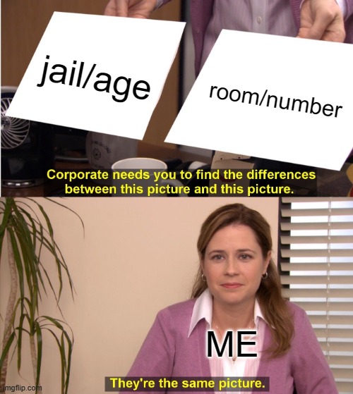 its true | jail/age; room/number; ME | image tagged in memes,they're the same picture | made w/ Imgflip meme maker