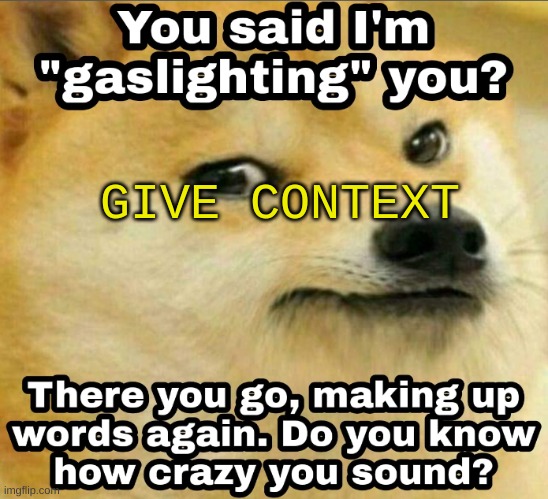 Gaslighting | GIVE CONTEXT | image tagged in gaslighting | made w/ Imgflip meme maker