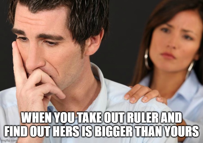 when you dont measure up | WHEN YOU TAKE OUT RULER AND FIND OUT HERS IS BIGGER THAN YOURS | image tagged in woman consoles her man,size matters,men,women,partners,couples | made w/ Imgflip meme maker