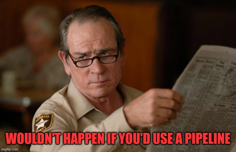 Tommy Lee Jones with newspaper | WOULDN'T HAPPEN IF YOU'D USE A PIPELINE | image tagged in tommy lee jones with newspaper | made w/ Imgflip meme maker