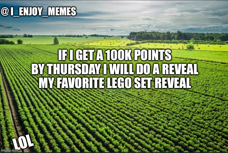 I_enjoy_memes_template | IF I GET A 100K POINTS BY THURSDAY I WILL DO A REVEAL MY FAVORITE LEGO SET REVEAL; LOL | image tagged in i_enjoy_memes_template | made w/ Imgflip meme maker