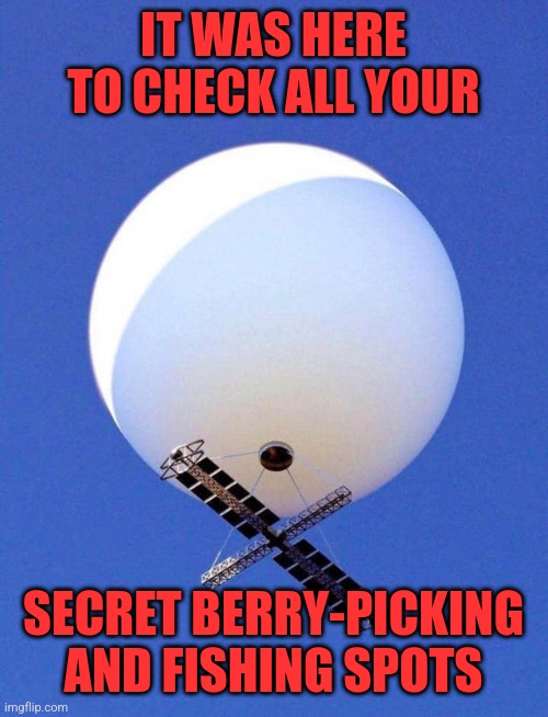 Ballons | IT WAS HERE TO CHECK ALL YOUR; SECRET BERRY-PICKING AND FISHING SPOTS | image tagged in chinese spy balloon | made w/ Imgflip meme maker