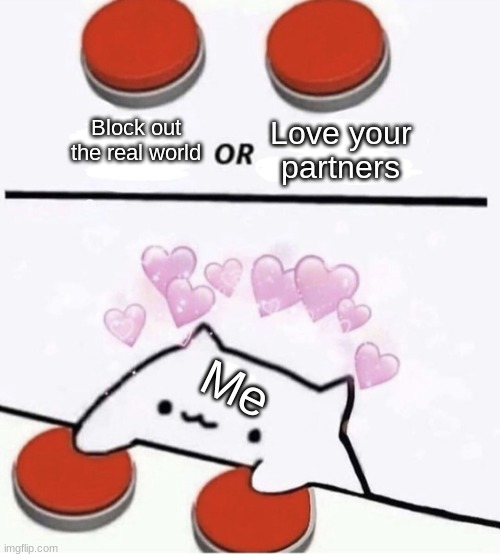 Cat pressing two buttons | Block out the real world; Love your partners; Me | image tagged in cat pressing two buttons | made w/ Imgflip meme maker