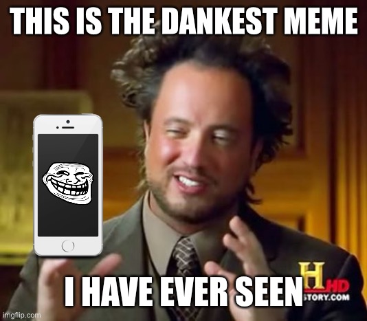 Ancient Aliens Meme | THIS IS THE DANKEST MEME; I HAVE EVER SEEN | image tagged in memes,ancient aliens | made w/ Imgflip meme maker