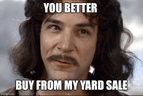 Indigo montoya | YOU BETTER BUY FROM MY YARD SALE | image tagged in indigo montoya | made w/ Imgflip meme maker