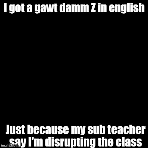 I got a gawt damm Z in english; Just because my sub teacher say I'm disrupting the class | image tagged in scooby doo | made w/ Imgflip meme maker