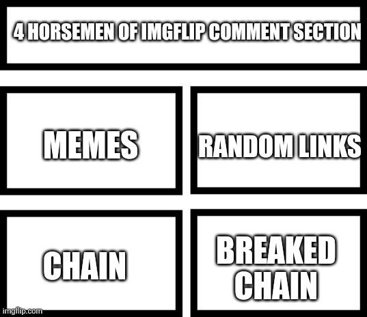 If I was true, it does. | 4 HORSEMEN OF IMGFLIP COMMENT SECTION; RANDOM LINKS; MEMES; BREAKED CHAIN; CHAIN | image tagged in 4 horsemen of | made w/ Imgflip meme maker