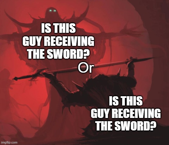 Confusing right? | IS THIS GUY RECEIVING THE SWORD? Or; IS THIS GUY RECEIVING THE SWORD? | image tagged in man giving sword to larger man | made w/ Imgflip meme maker