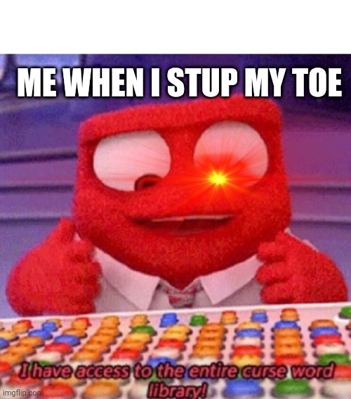 It's sooo painfull | ME WHEN I STUP MY TOE | image tagged in i have access to the entire curse world library | made w/ Imgflip meme maker