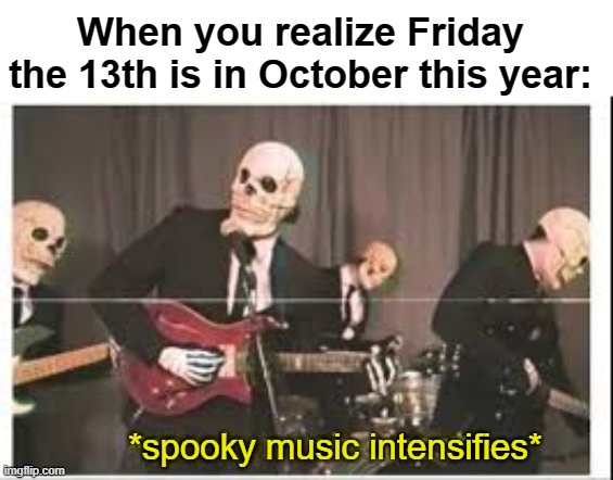 October 2023 will be extra spooky | When you realize Friday the 13th is in October this year:; *spooky music intensifies* | image tagged in spooky music intensifies,october 2023,friday the 13th,memes | made w/ Imgflip meme maker