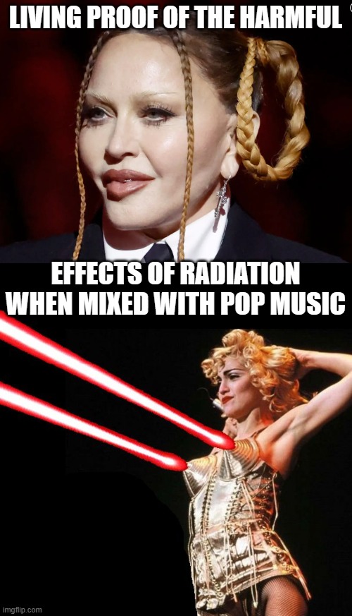 Tear stained vintage Madonna posters are on sale for half price all around the world... | LIVING PROOF OF THE HARMFUL; EFFECTS OF RADIATION WHEN MIXED WITH POP MUSIC | image tagged in madonna grammy,madonna | made w/ Imgflip meme maker