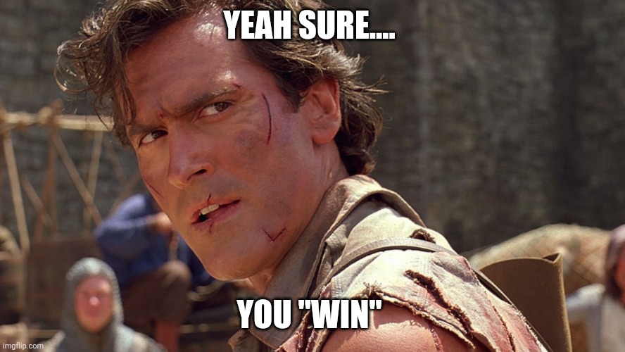 YEAH SURE.... YOU "WIN" | image tagged in ash williams | made w/ Imgflip meme maker