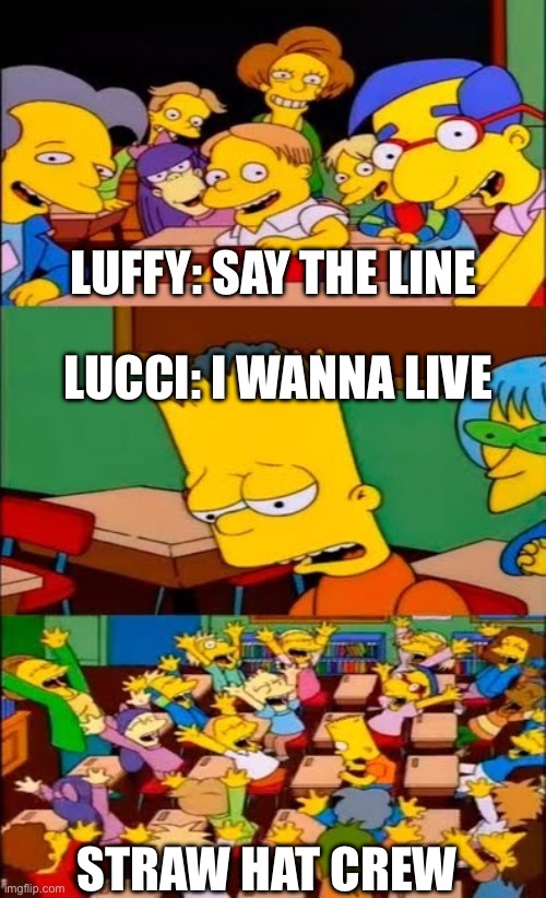 say the line bart! simpsons | LUFFY: SAY THE LINE; LUCCI: I WANNA LIVE; STRAW HAT CREW | image tagged in say the line bart simpsons | made w/ Imgflip meme maker