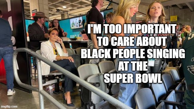 I'M TOO IMPORTANT 
TO CARE ABOUT 
BLACK PEOPLE SINGING
 AT THE 
SUPER BOWL | image tagged in loser,racist,politician | made w/ Imgflip meme maker