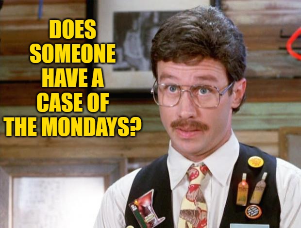 Office Space Mike Judge | DOES SOMEONE HAVE A CASE OF THE MONDAYS? | image tagged in office space mike judge | made w/ Imgflip meme maker