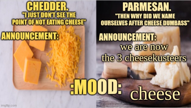 Chedder.+ Parmesan.'s Temp | we are now the 3 cheesekusteers; cheese | image tagged in chedder parmesan 's temp | made w/ Imgflip meme maker