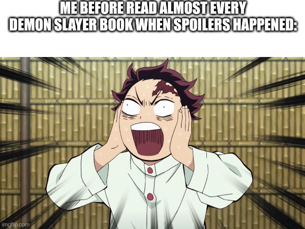 ME BEFORE READ ALMOST EVERY DEMON SLAYER BOOK WHEN SPOILERS HAPPENED: | made w/ Imgflip meme maker