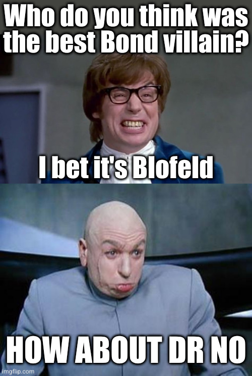 Chortle | Who do you think was
the best Bond villain? I bet it's Blofeld; HOW ABOUT DR NO | image tagged in austin powers,dr evil banned | made w/ Imgflip meme maker