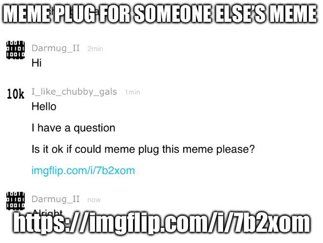 https://imgflip.com/i/7b2xom | MEME PLUG FOR SOMEONE ELSE’S MEME; https://imgflip.com/i/7b2xom | made w/ Imgflip meme maker
