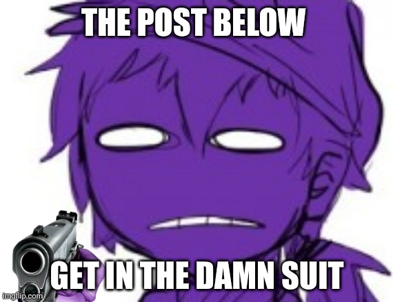 Get In The Damn Suit | THE POST BELOW | image tagged in get in the damn suit | made w/ Imgflip meme maker