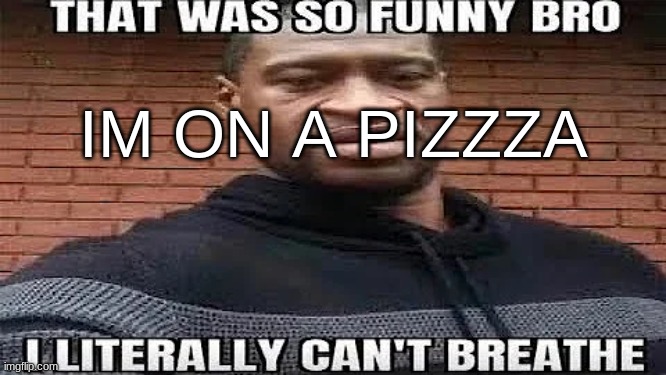 IM ON A PIZZA | IM ON A PIZZZA | made w/ Imgflip meme maker