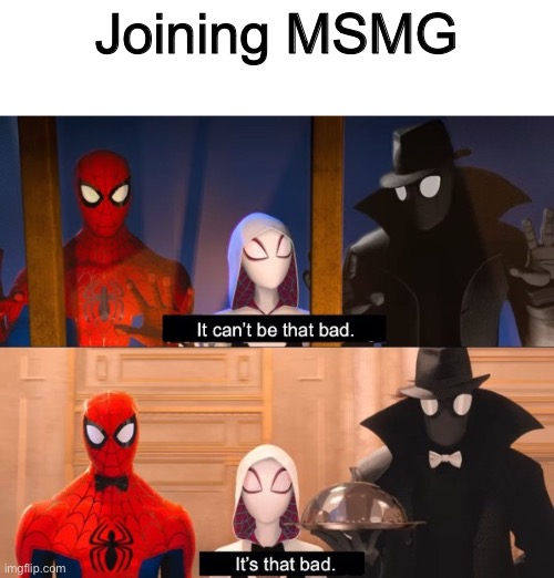 It can’t be that bad | Joining MSMG | image tagged in it can t be that bad | made w/ Imgflip meme maker