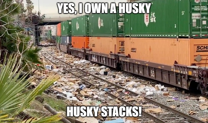 Oh, ya, and my house is a mess | YES, I OWN A HUSKY; HUSKY STACKS! | image tagged in california train looting | made w/ Imgflip meme maker