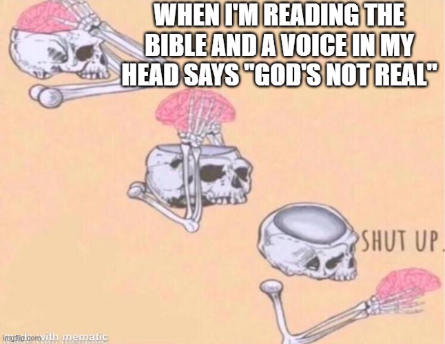 Bible memes | WHEN I'M READING THE BIBLE AND A VOICE IN MY HEAD SAYS "GOD'S NOT REAL" | image tagged in skeleton shut up meme | made w/ Imgflip meme maker