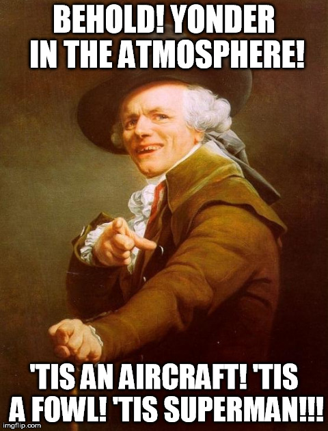 I couldn't come up with an Archaic equivalent of "Superman". | BEHOLD! YONDER IN THE ATMOSPHERE! 'TIS AN AIRCRAFT! 'TIS A FOWL! 'TIS SUPERMAN!!! | image tagged in memes,joseph ducreux | made w/ Imgflip meme maker