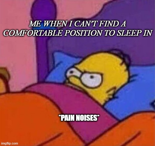 angry homer simpson in bed | ME WHEN I CAN'T FIND A COMFORTABLE POSITION TO SLEEP IN; *PAIN NOISES* | image tagged in angry homer simpson in bed,pain | made w/ Imgflip meme maker