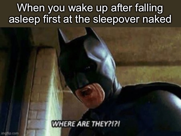 Batman Where Are They 12345 | When you wake up after falling asleep first at the sleepover naked | image tagged in batman where are they 12345 | made w/ Imgflip meme maker