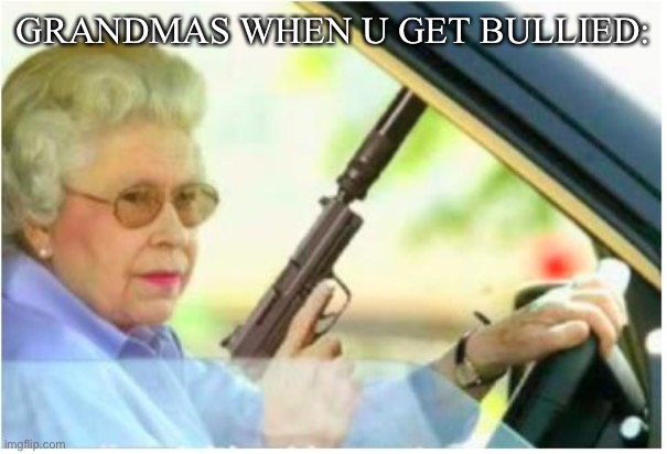 quality shitpost 3 | GRANDMAS WHEN U GET BULLIED: | image tagged in grandma gun weeb killer,fresh memes | made w/ Imgflip meme maker