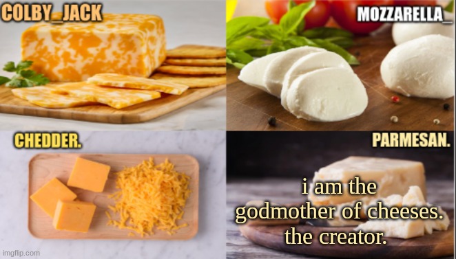 The Cheese Temp | i am the godmother of cheeses. the creator. | image tagged in the cheese temp | made w/ Imgflip meme maker